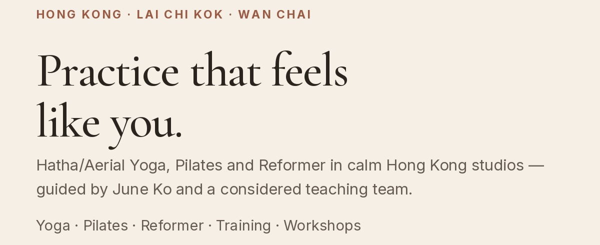 Hong Kong · Lai Chi Kok · Wan Chai. Practice that feels like you. Hatha/Aerial Yoga, Pilates and Reformer in calm Hong Kong studios — guided by June Ko and a considered teaching team. Yoga · Pilates · Reformer · Training · Workshops